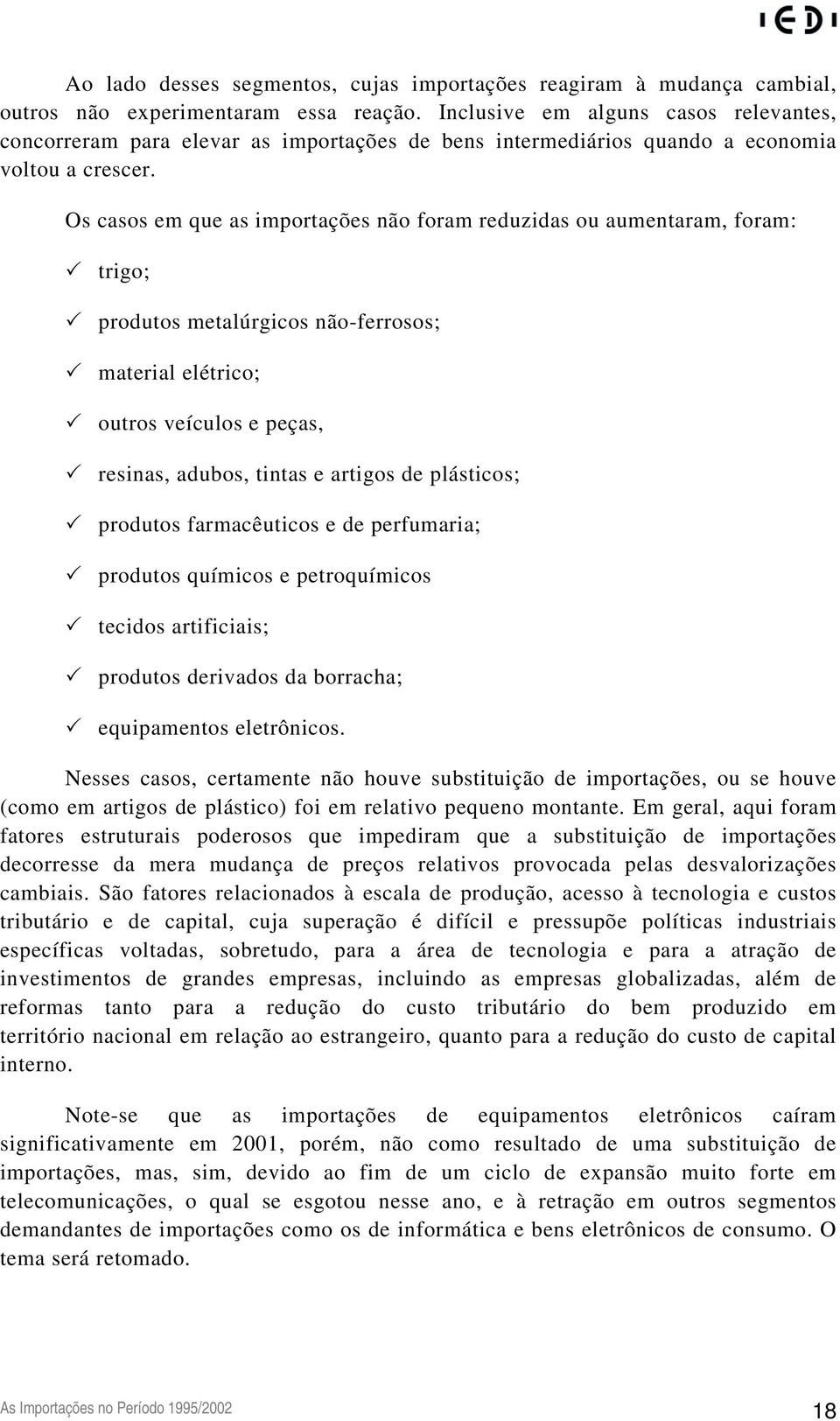 Os casos em que as importações não foram reduzidas ou aumentaram, foram: trigo; produtos metalúrgicos não-ferrosos; material elétrico; outros veículos e peças, resinas, adubos, tintas e artigos de