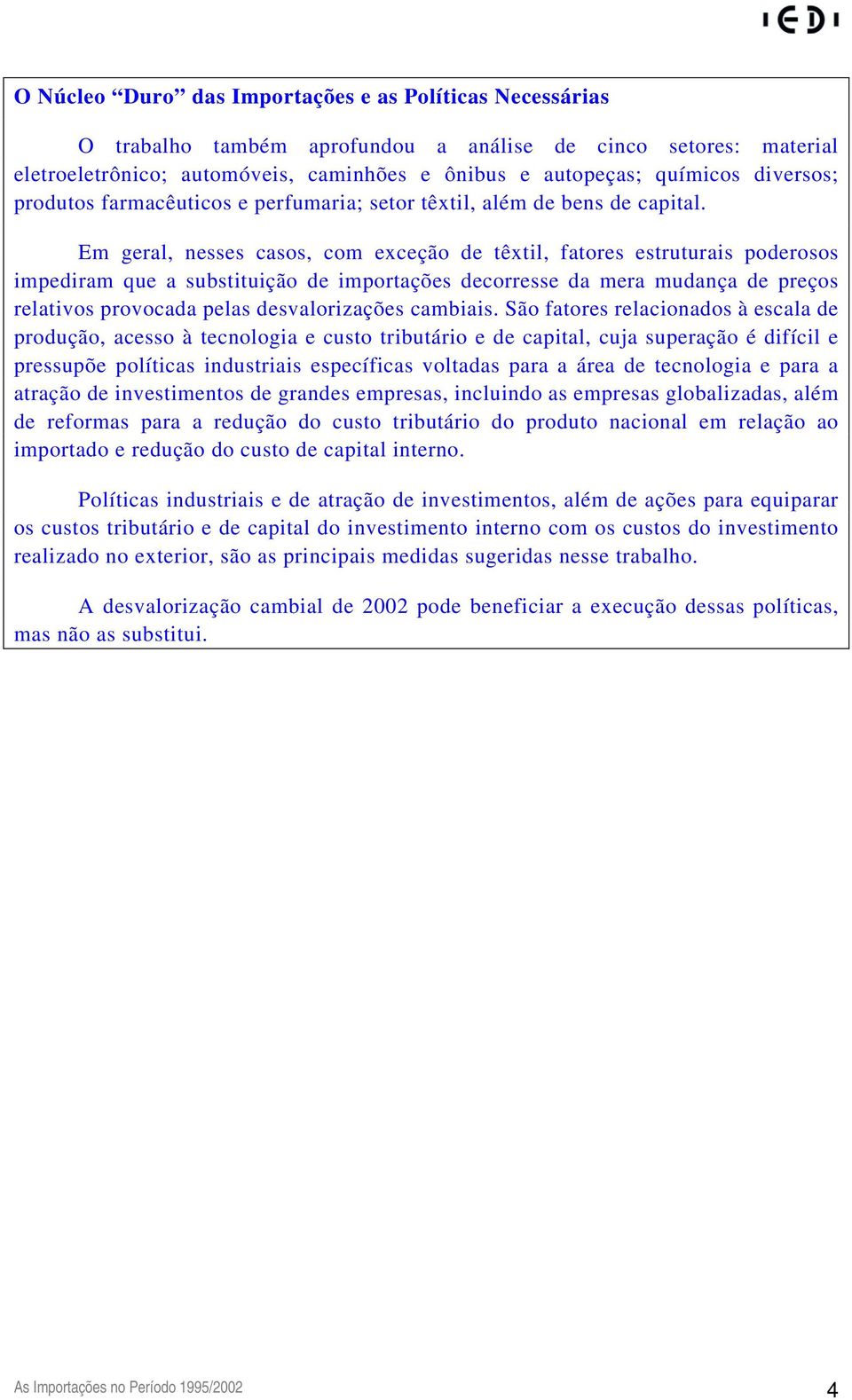 Em geral, nesses casos, com exceção de têxtil, fatores estruturais poderosos impediram que a substituição de importações decorresse da mera mudança de preços relativos provocada pelas desvalorizações