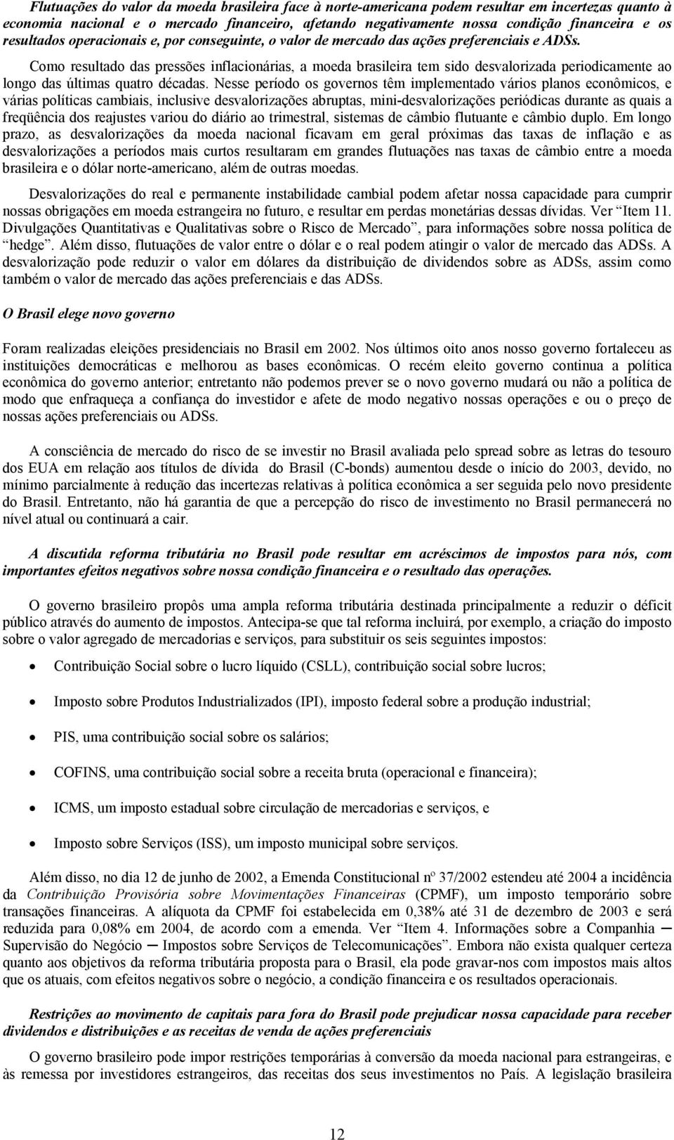 Como resultado das pressões inflacionárias, a moeda brasileira tem sido desvalorizada periodicamente ao longo das últimas quatro décadas.