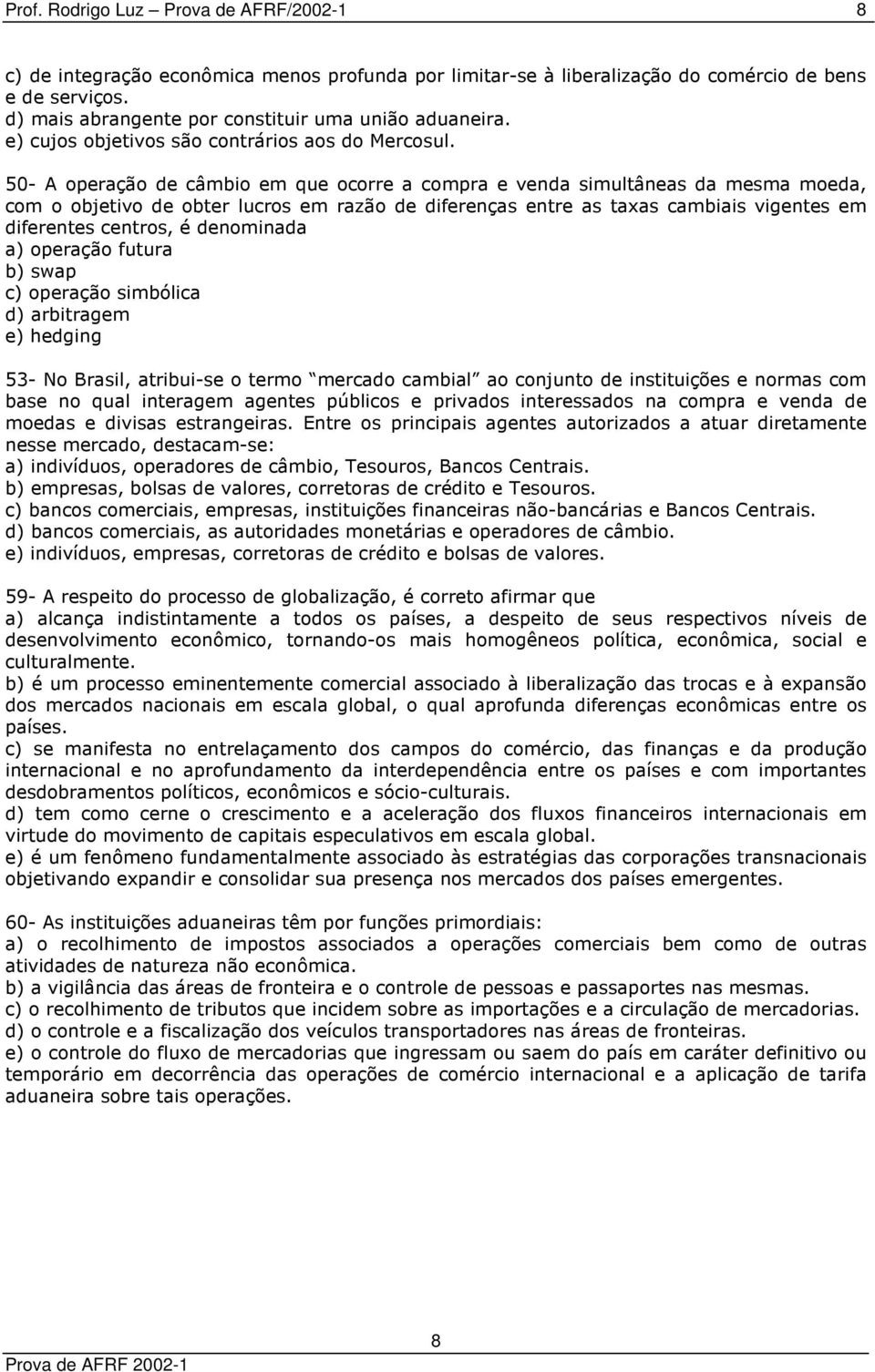 50- A operação de câmbio em que ocorre a compra e venda simultâneas da mesma moeda, com o objetivo de obter lucros em razão de diferenças entre as taxas cambiais vigentes em diferentes centros, é