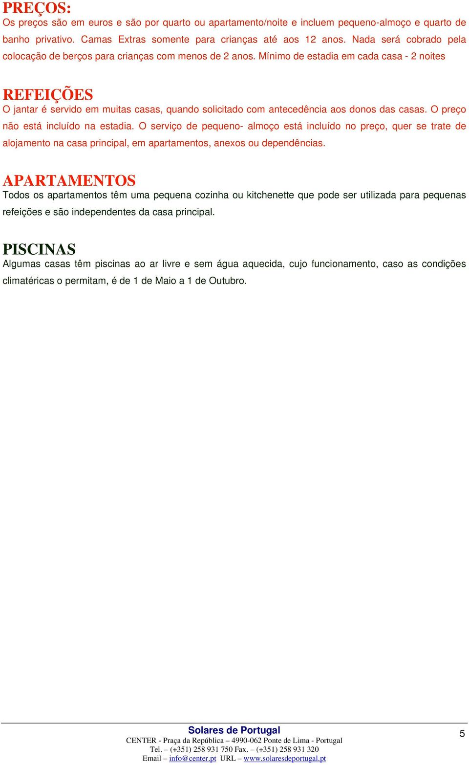 Mínimo de estadia em cada casa - 2 noites REFEIÇÕES O jantar é servido em muitas casas, quando solicitado com antecedência aos donos das casas. O preço não está incluído na estadia.