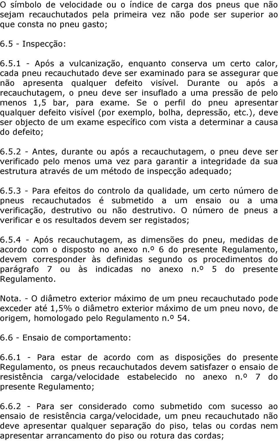 Durante ou após a recauchutagem, o pneu deve ser insuflado a uma pressão de pelo menos 1,5 bar, para exame. Se o perfil do pneu apresentar qualquer defeito visível (por exemplo, bolha, depressão, etc.