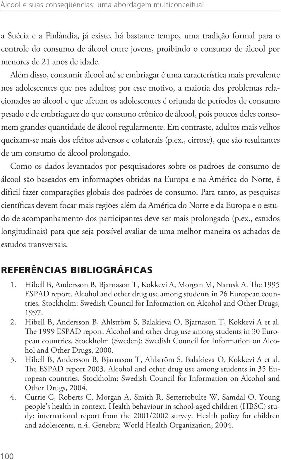 Além disso, consumir álcool até se embriagar é uma característica mais prevalente nos adolescentes que nos adultos; por esse motivo, a maioria dos problemas relacionados ao álcool e que afetam os