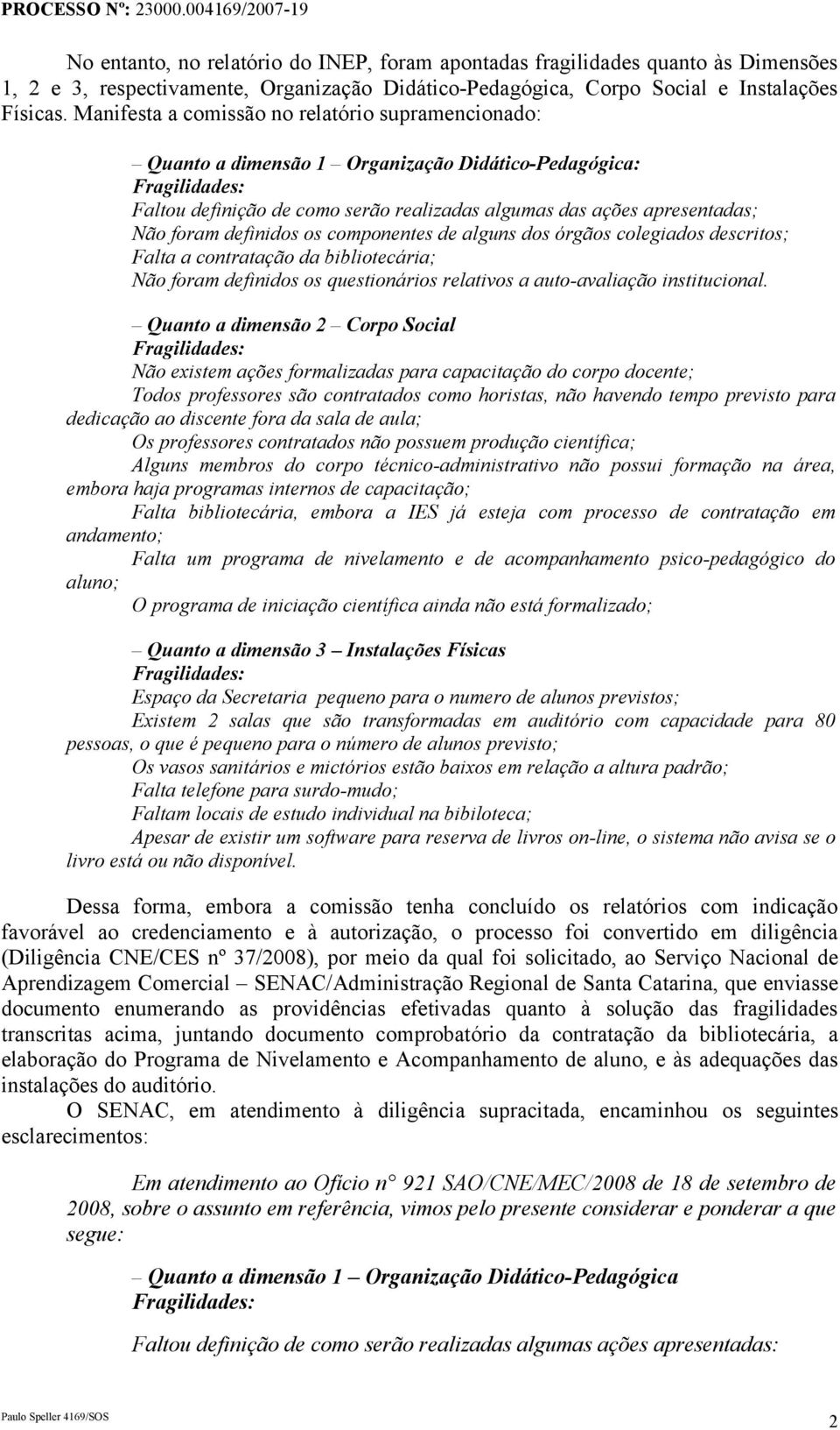 os componentes de alguns dos órgãos colegiados descritos; Falta a contratação da bibliotecária; Não foram definidos os questionários relativos a auto-avaliação institucional.