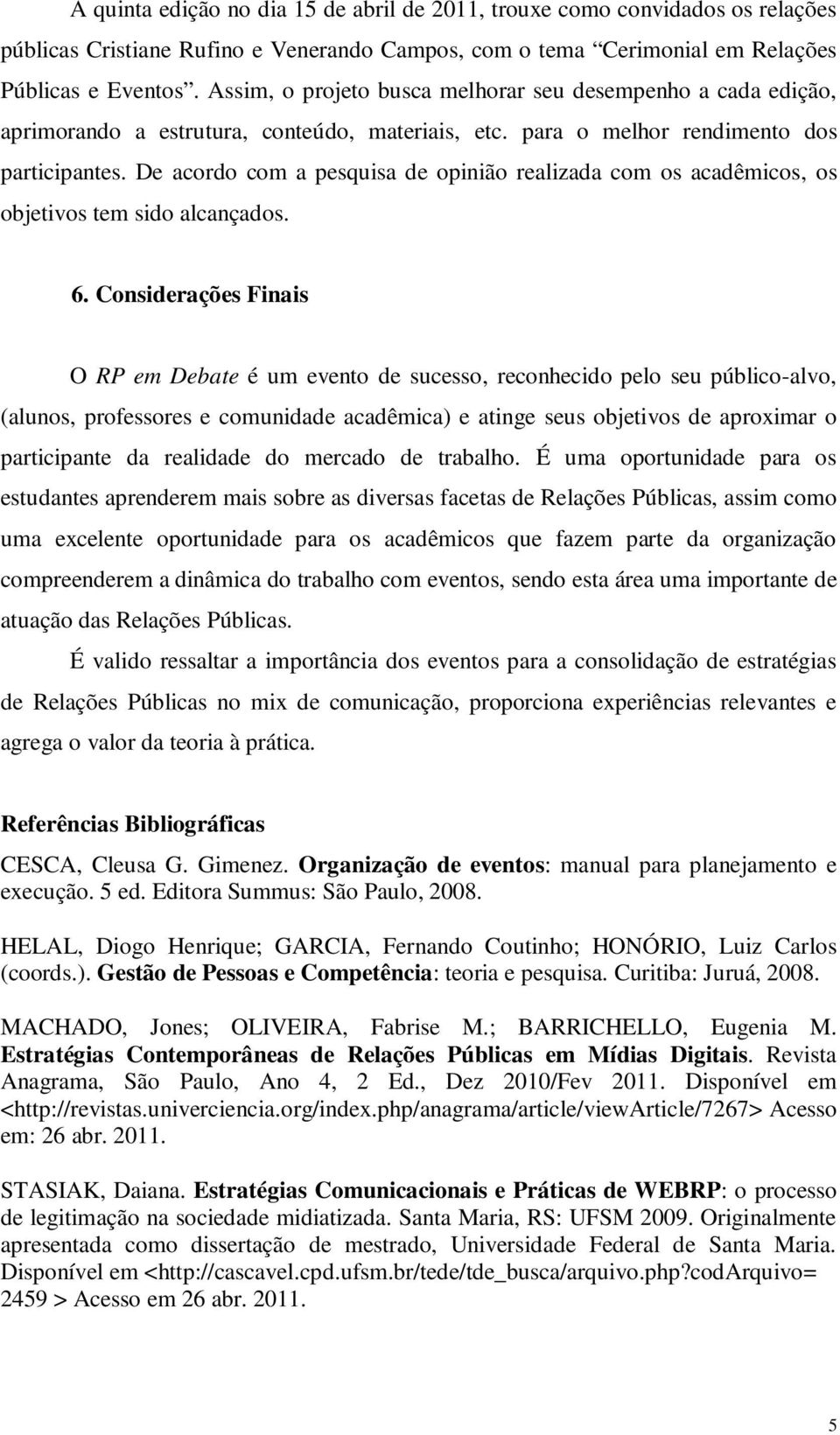 De acordo com a pesquisa de opinião realizada com os acadêmicos, os objetivos tem sido alcançados. 6.