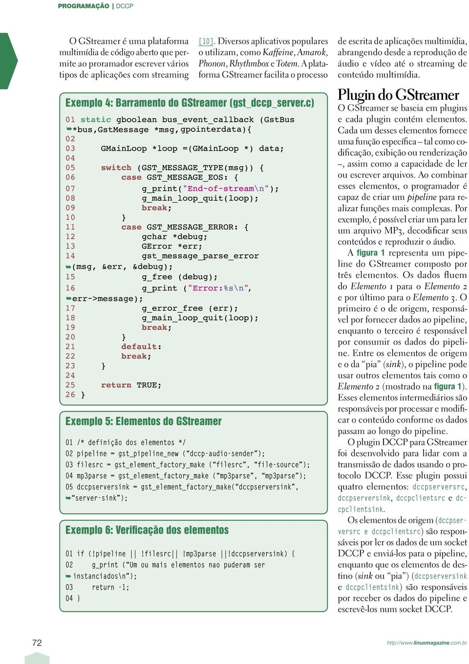 c) Exemplo 5: Elementos do GStreamer 01 /* definição dos elementos */ 02 pipeline = gst_pipeline_new ( dccp-audio-sender ); 03 filesrc = gst_element_factory_make ( filesrc, file-source ); 04 mp3parse