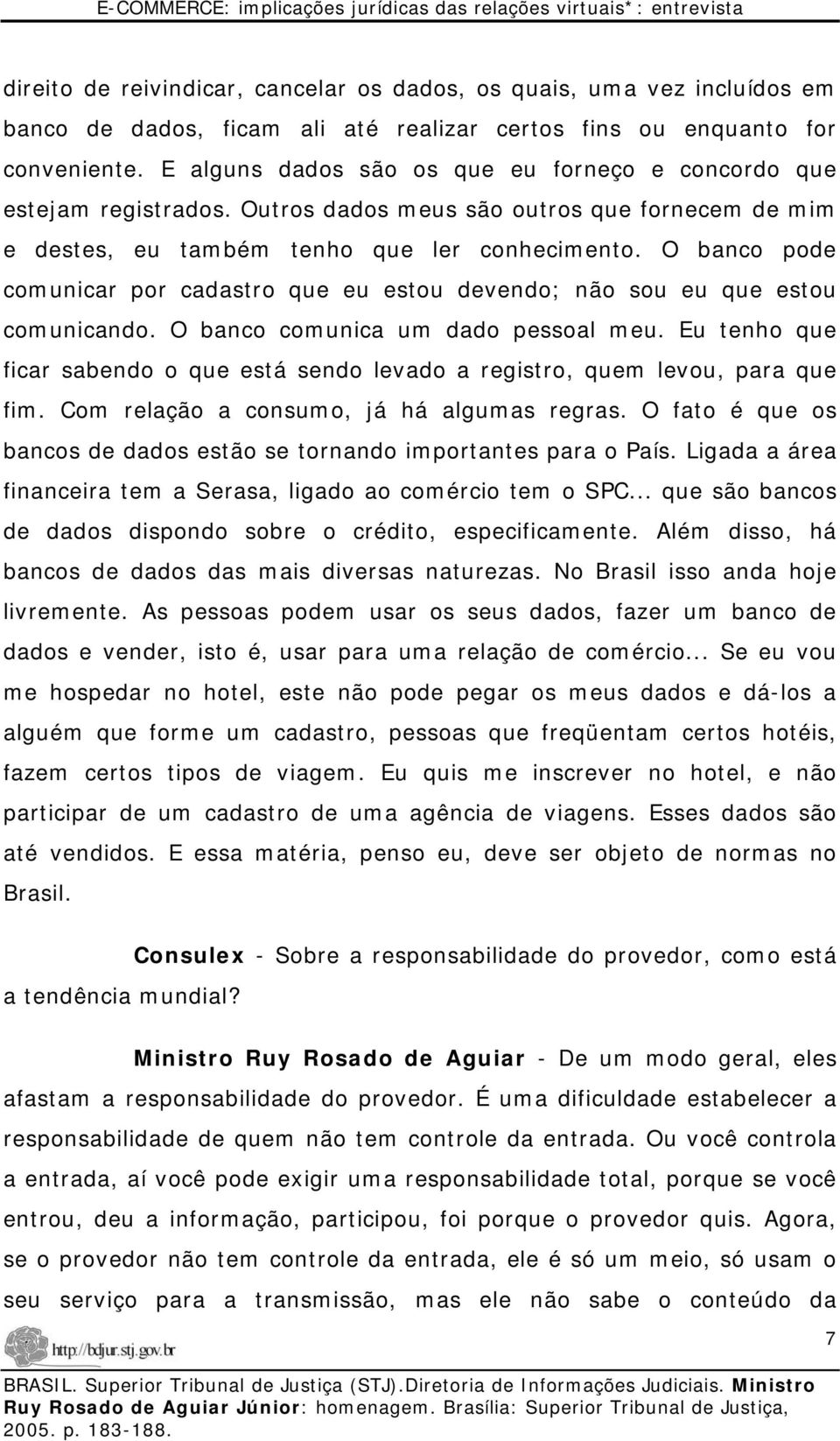 O banco pode comunicar por cadastro que eu estou devendo; não sou eu que estou comunicando. O banco comunica um dado pessoal meu.