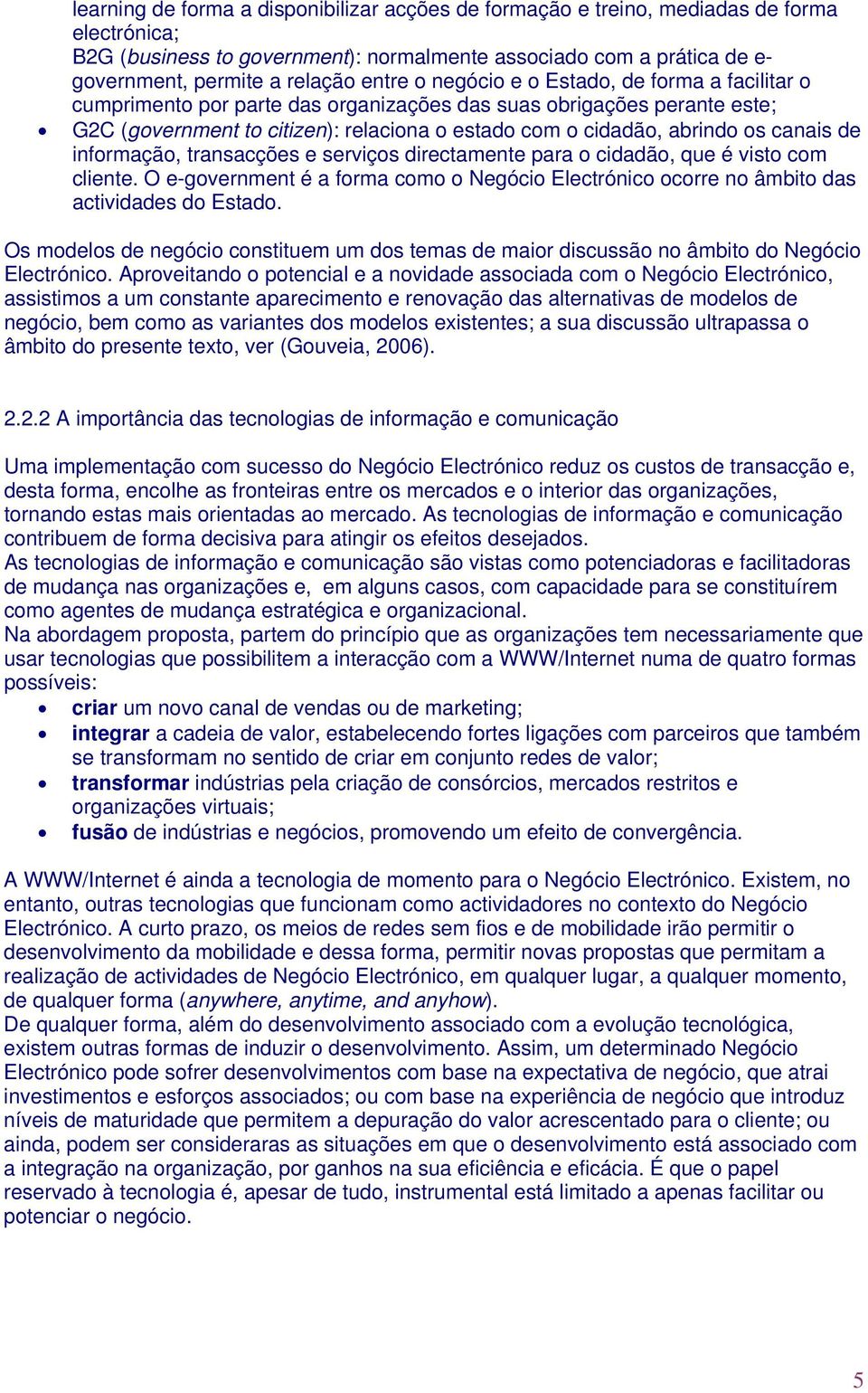 canais de informação, transacções e serviços directamente para o cidadão, que é visto com cliente. O e-government é a forma como o Negócio Electrónico ocorre no âmbito das actividades do Estado.