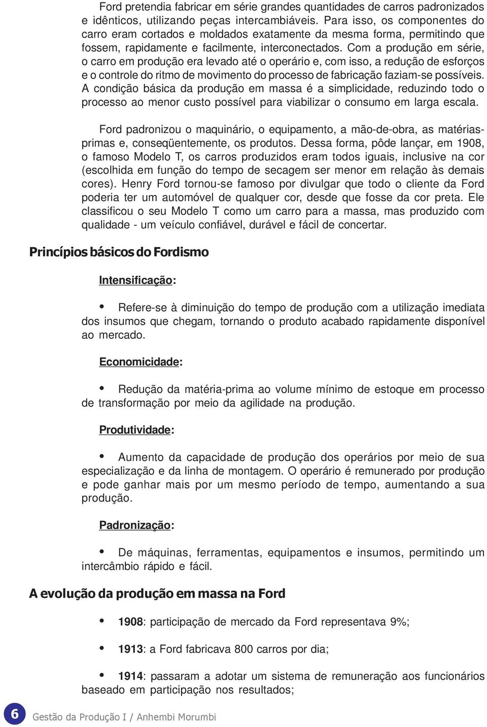 Com a produção em série, o carro em produção era levado até o operário e, com isso, a redução de esforços e o controle do ritmo de movimento do processo de fabricação faziam-se possíveis.