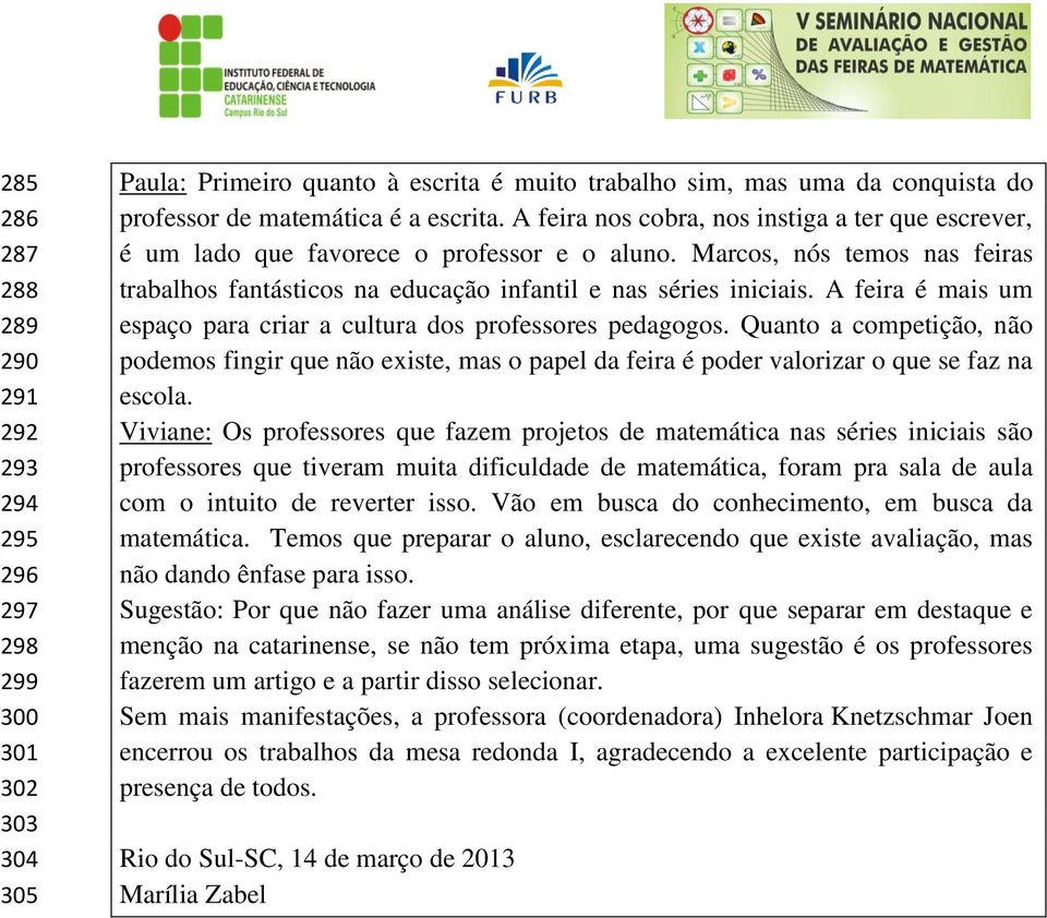 A feira é mais um espaço para criar a cultura dos professores pedagogos. Quanto a competição, não podemos fingir que não existe, mas o papel da feira é poder valorizar o que se faz na escola.