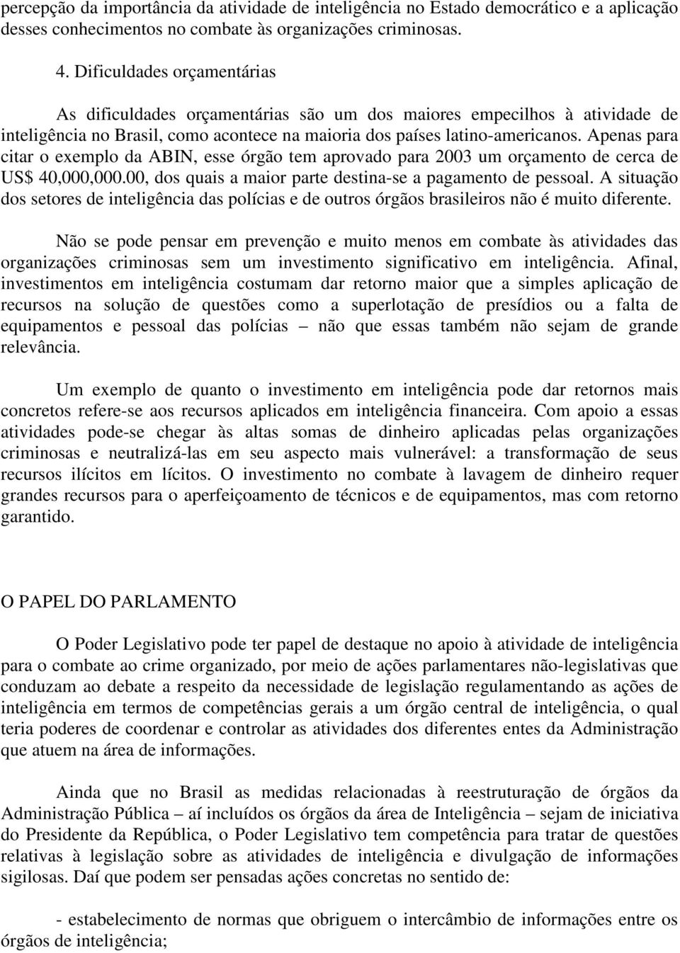 Apenas para citar o exemplo da ABIN, esse órgão tem aprovado para 2003 um orçamento de cerca de US$ 40,000,000.00, dos quais a maior parte destina-se a pagamento de pessoal.