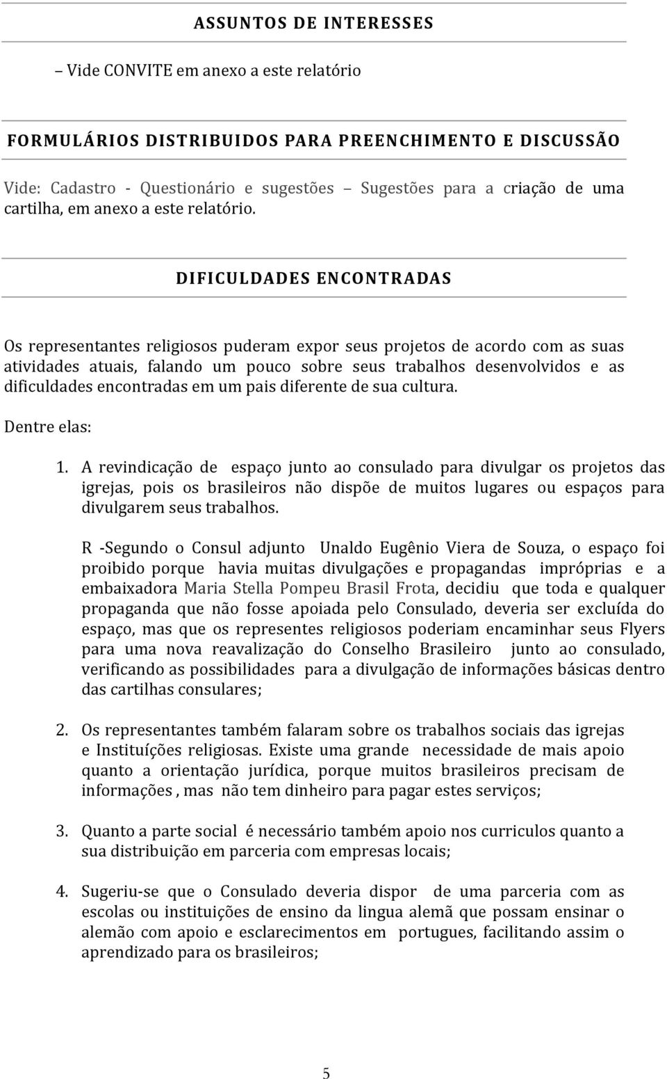 DIFICULDADES ENCONTRADAS Os representantes religiosos puderam expor seus projetos de acordo com as suas atividades atuais, falando um pouco sobre seus trabalhos desenvolvidos e as dificuldades