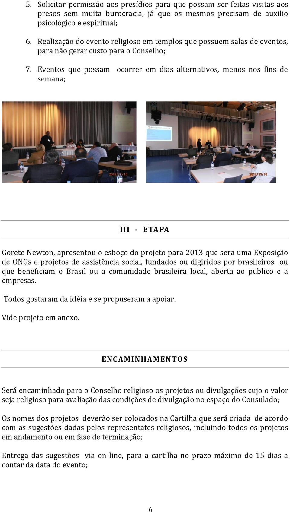 Eventos que possam ocorrer em dias alternativos, menos nos fins de semana; III - ETAPA Gorete Newton, apresentou o esboço do projeto para 2013 que sera uma Exposição de ONGs e projetos de assistência