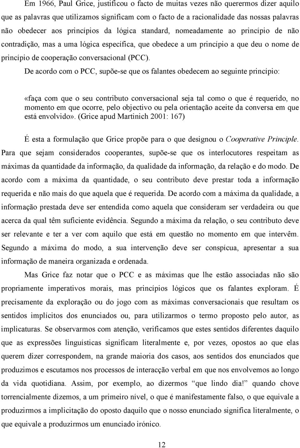 De acordo com o PCC, supõe-se que os falantes obedecem ao seguinte princípio: «faça com que o seu contributo conversacional seja tal como o que é requerido, no momento em que ocorre, pelo objectivo