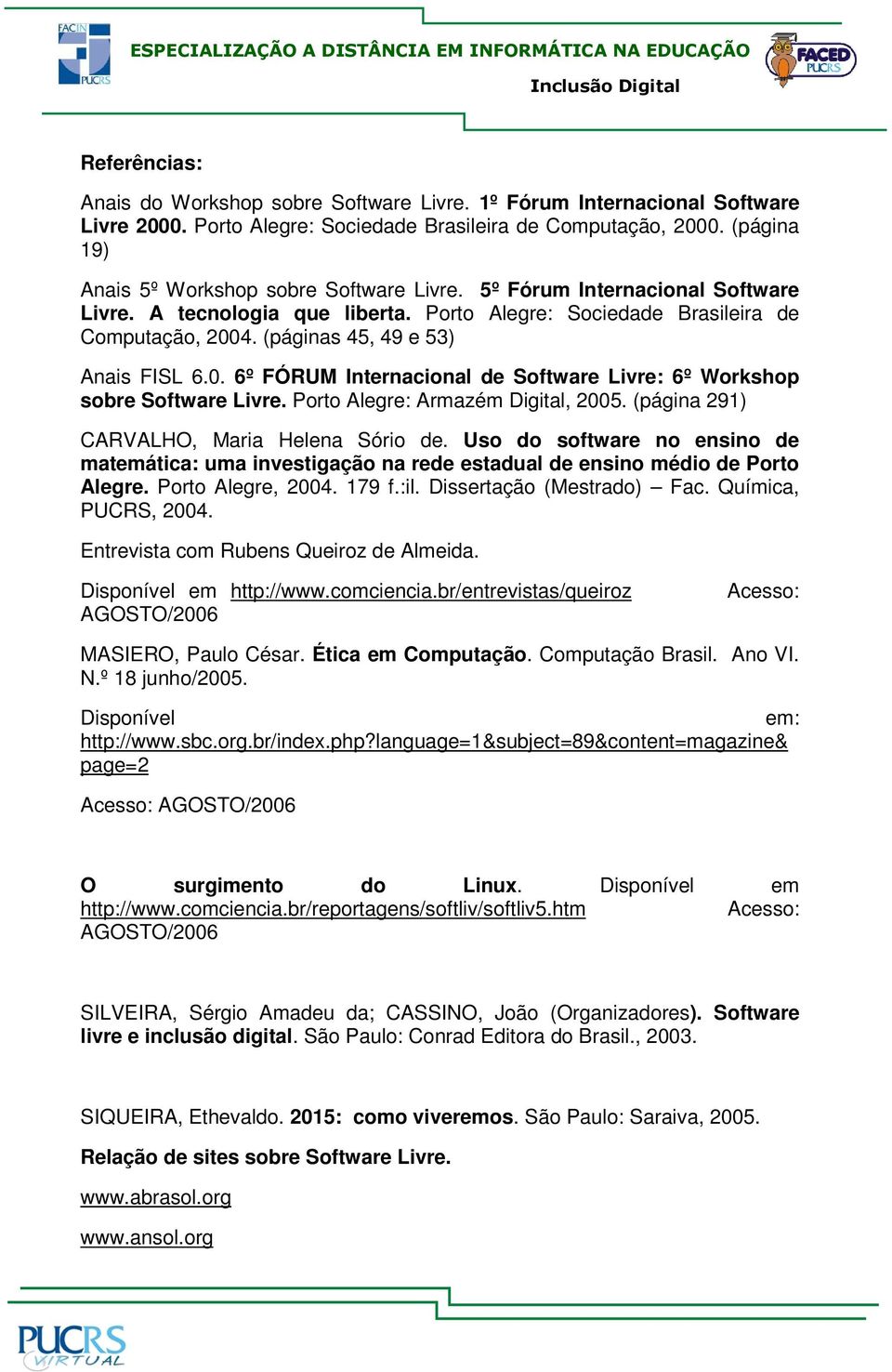 (páginas 45, 49 e 53) Anais FISL 6.0. 6º FÓRUM Internacional de Software Livre: 6º Workshop sobre Software Livre. Porto Alegre: Armazém Digital, 2005. (página 291) CARVALHO, Maria Helena Sório de.