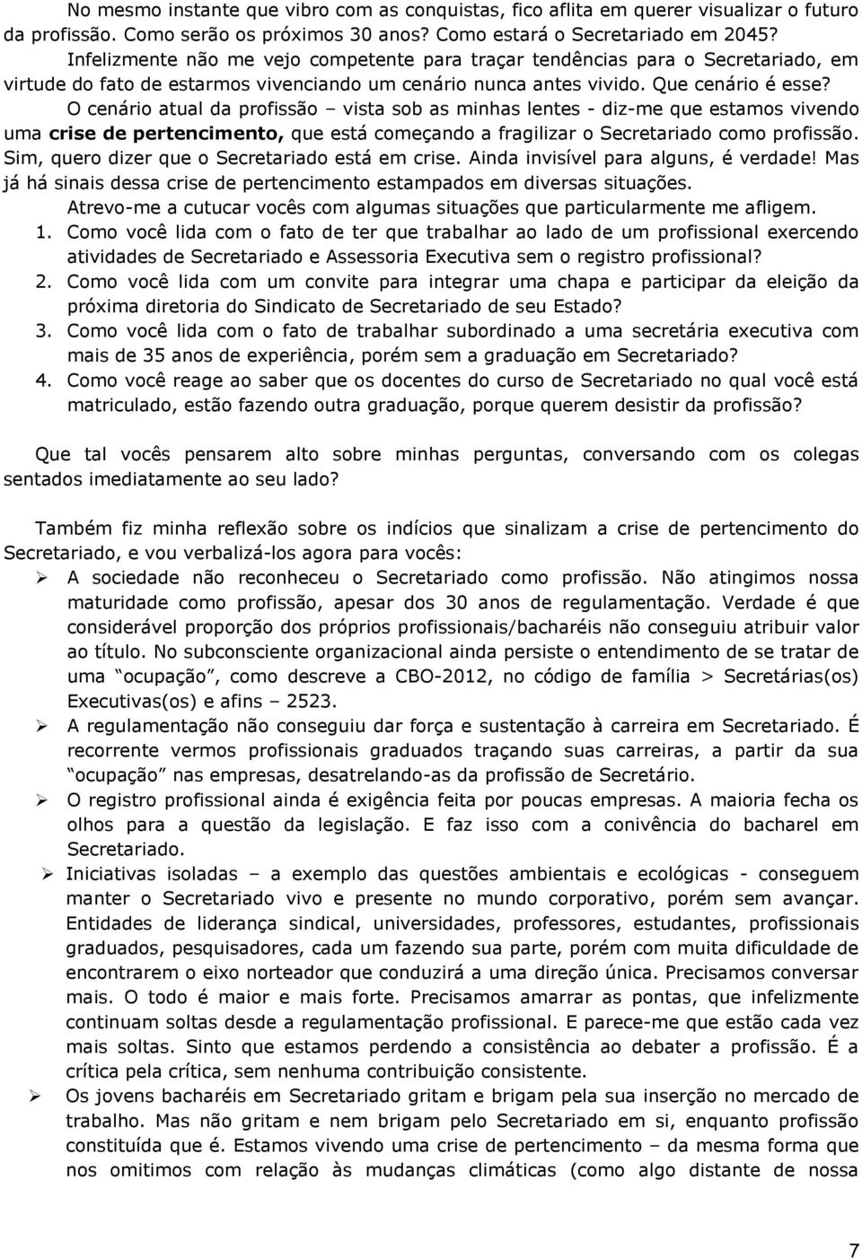 O cenário atual da profissão vista sob as minhas lentes - diz-me que estamos vivendo uma crise de pertencimento, que está começando a fragilizar o Secretariado como profissão.