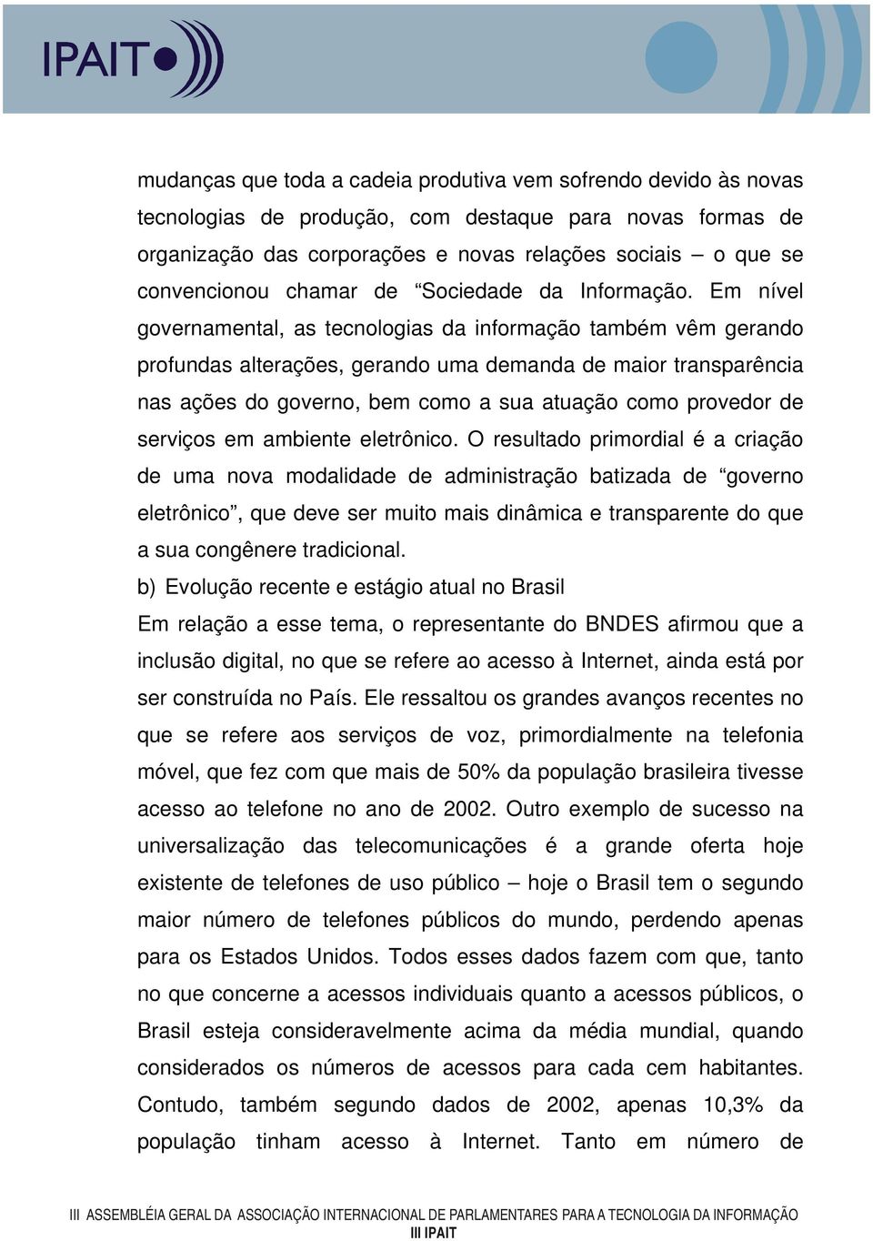 Em nível governamental, as tecnologias da informação também vêm gerando profundas alterações, gerando uma demanda de maior transparência nas ações do governo, bem como a sua atuação como provedor de