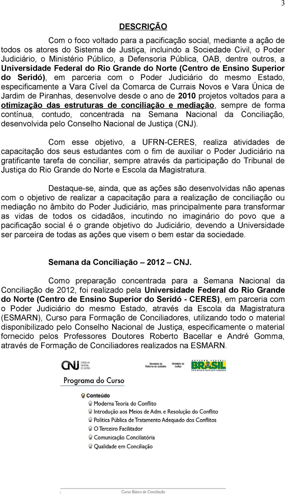 Comarca de Currais Novos e Vara Única de Jardim de Piranhas, desenvolve desde o ano de 2010 projetos voltados para a otimização das estruturas de conciliação e mediação, sempre de forma contínua,