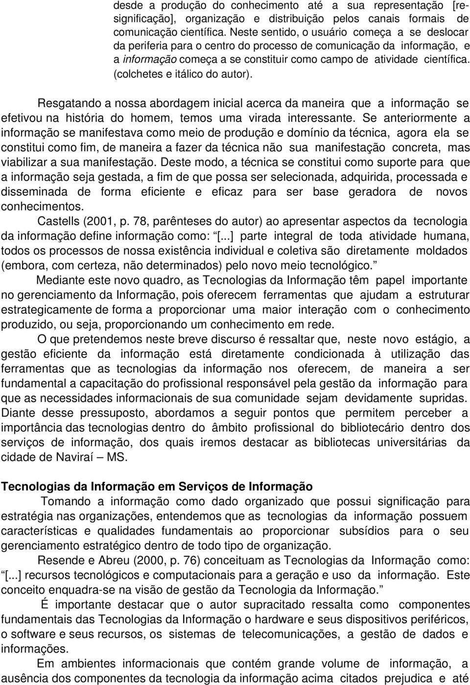 (colchetes e itálico do autor). Resgatando a nossa abordagem inicial acerca da maneira que a informação se efetivou na história do homem, temos uma virada interessante.