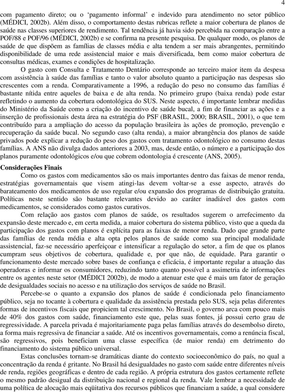 Tal tendência já havia sido percebida na comparação entre a POF/88 e POF/96 (MÉDICI, 2002b) e se confirma na presente pesquisa.