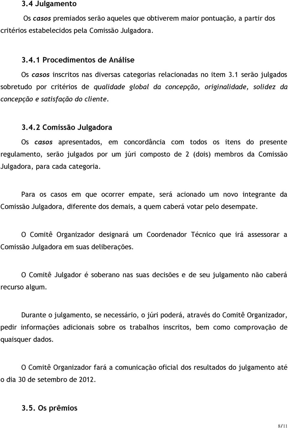 2 Comissão Julgadora Os casos apresentados, em concordância com todos os itens do presente regulamento, serão julgados por um júri composto de 2 (dois) membros da Comissão Julgadora, para cada