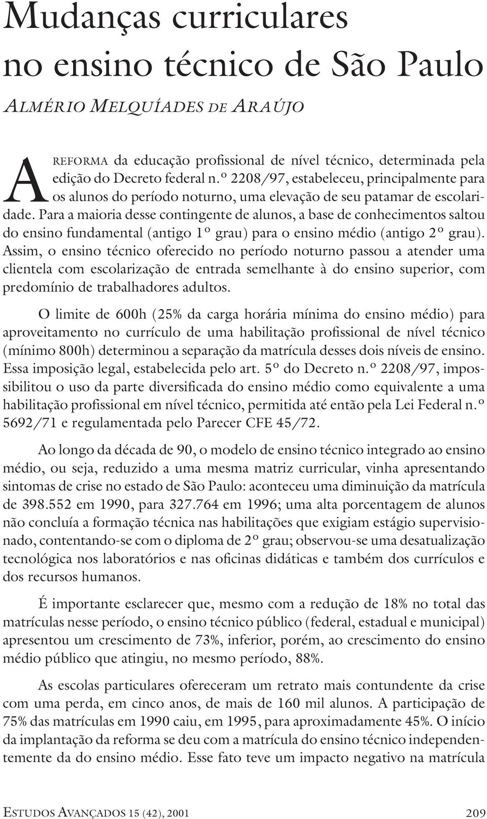 Para a maioria desse contingente de alunos, a base de conhecimentos saltou do ensino fundamental (antigo 1º grau) para o ensino médio (antigo 2º grau).