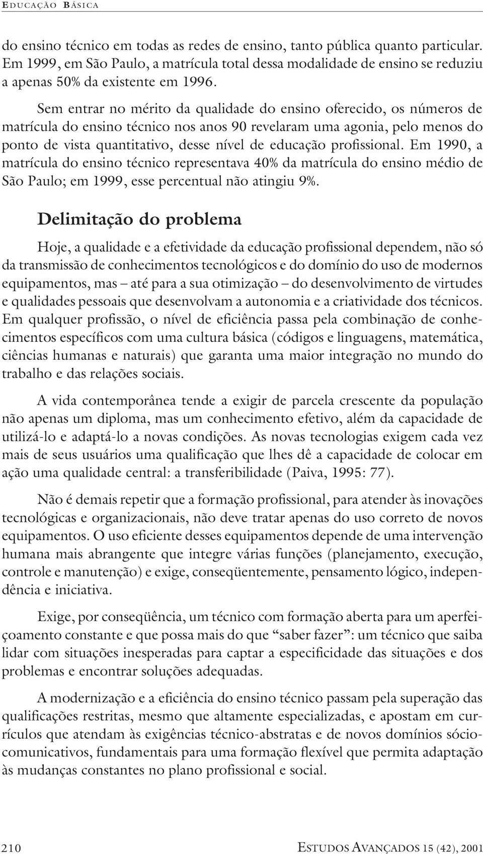 Sem entrar no mérito da qualidade do ensino oferecido, os números de matrícula do ensino técnico nos anos 90 revelaram uma agonia, pelo menos do ponto de vista quantitativo, desse nível de educação