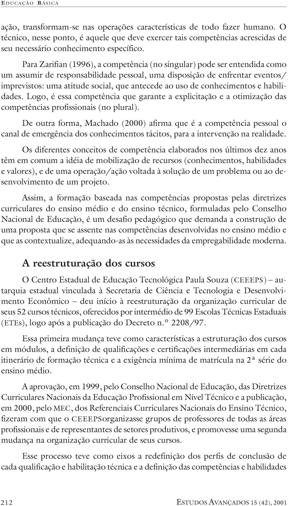 Para Zarifian (1996), a competência (no singular) pode ser entendida como um assumir de responsabilidade pessoal, uma disposição de enfrentar eventos/ imprevistos: uma atitude social, que antecede ao