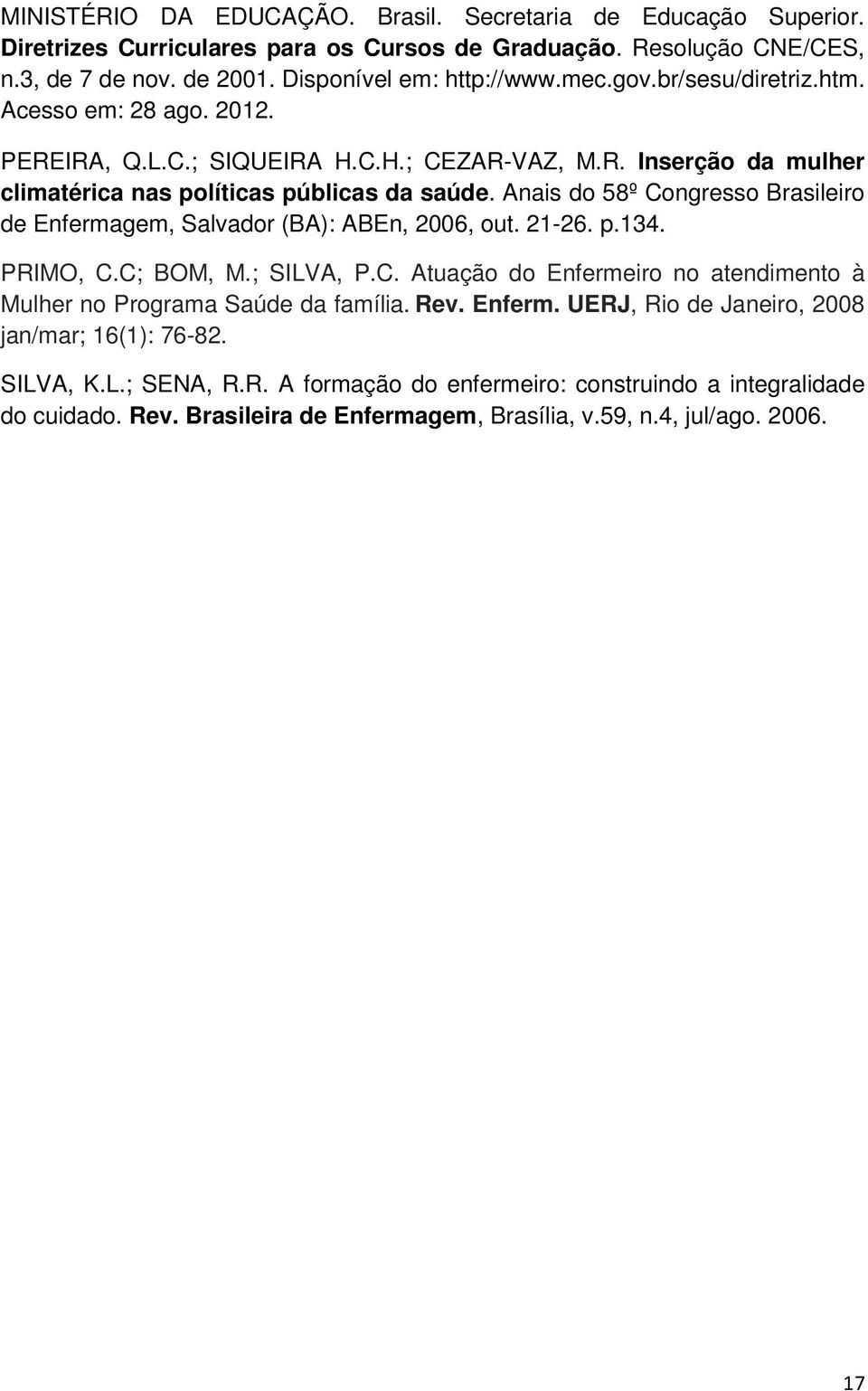 Anais do 58º Congresso Brasileiro de Enfermagem, Salvador (BA): ABEn, 2006, out. 21-26. p.134. PRIMO, C.C; BOM, M.; SILVA, P.C. Atuação do Enfermeiro no atendimento à Mulher no Programa Saúde da família.