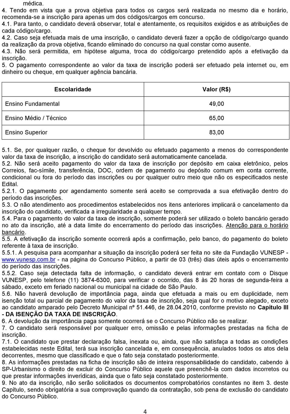 Caso seja efetuada mais de uma inscrição, o candidato deverá fazer a opção de código/cargo quando da realização da prova objetiva, ficando eliminado do concurso na qual constar como ausente. 4.3.