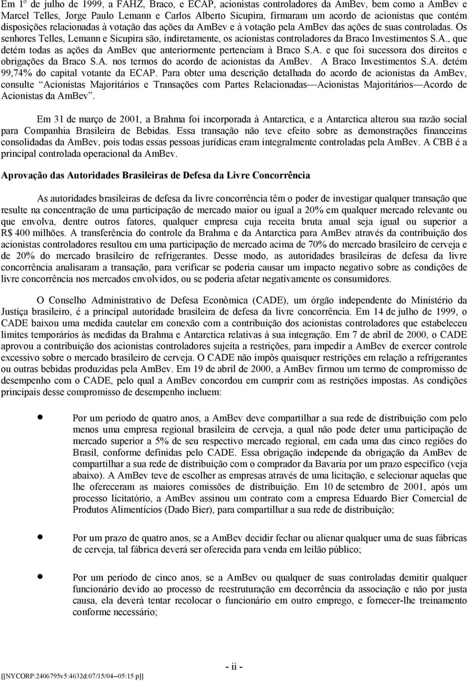 Os senhores Telles, Lemann e Sicupira são, indiretamente, os acionistas controladores da Braco Investimentos S.A., que detém todas as ações da AmBev que anteriormente pertenciam à Braco S.A. e que foi sucessora dos direitos e obrigações da Braco S.