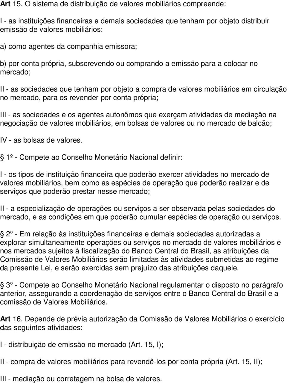 companhia emissora; b) por conta própria, subscrevendo ou comprando a emissão para a colocar no mercado; II - as sociedades que tenham por objeto a compra de valores mobiliários em circulação no