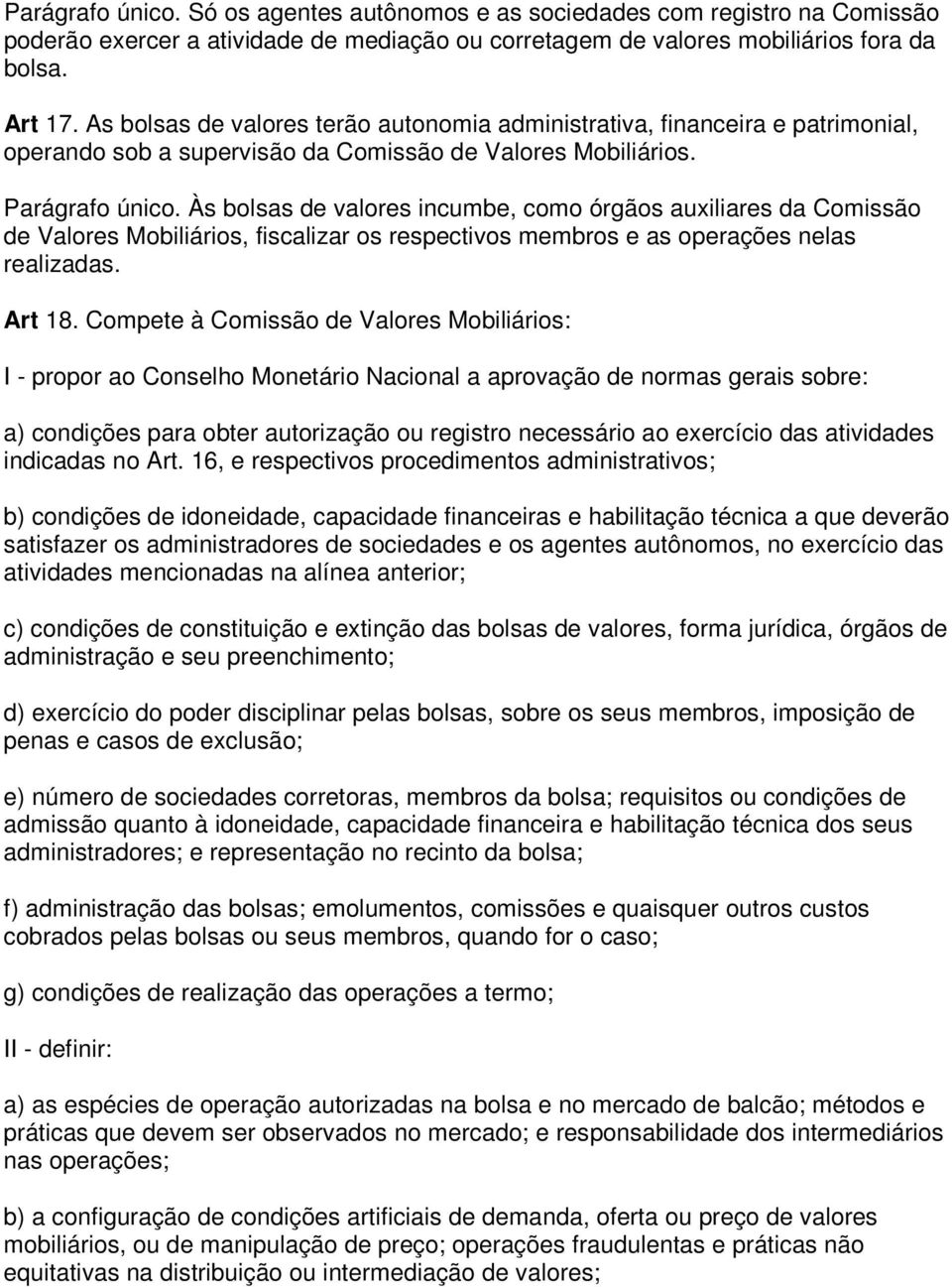 Às bolsas de valores incumbe, como órgãos auxiliares da Comissão de Valores Mobiliários, fiscalizar os respectivos membros e as operações nelas realizadas. Art 18.