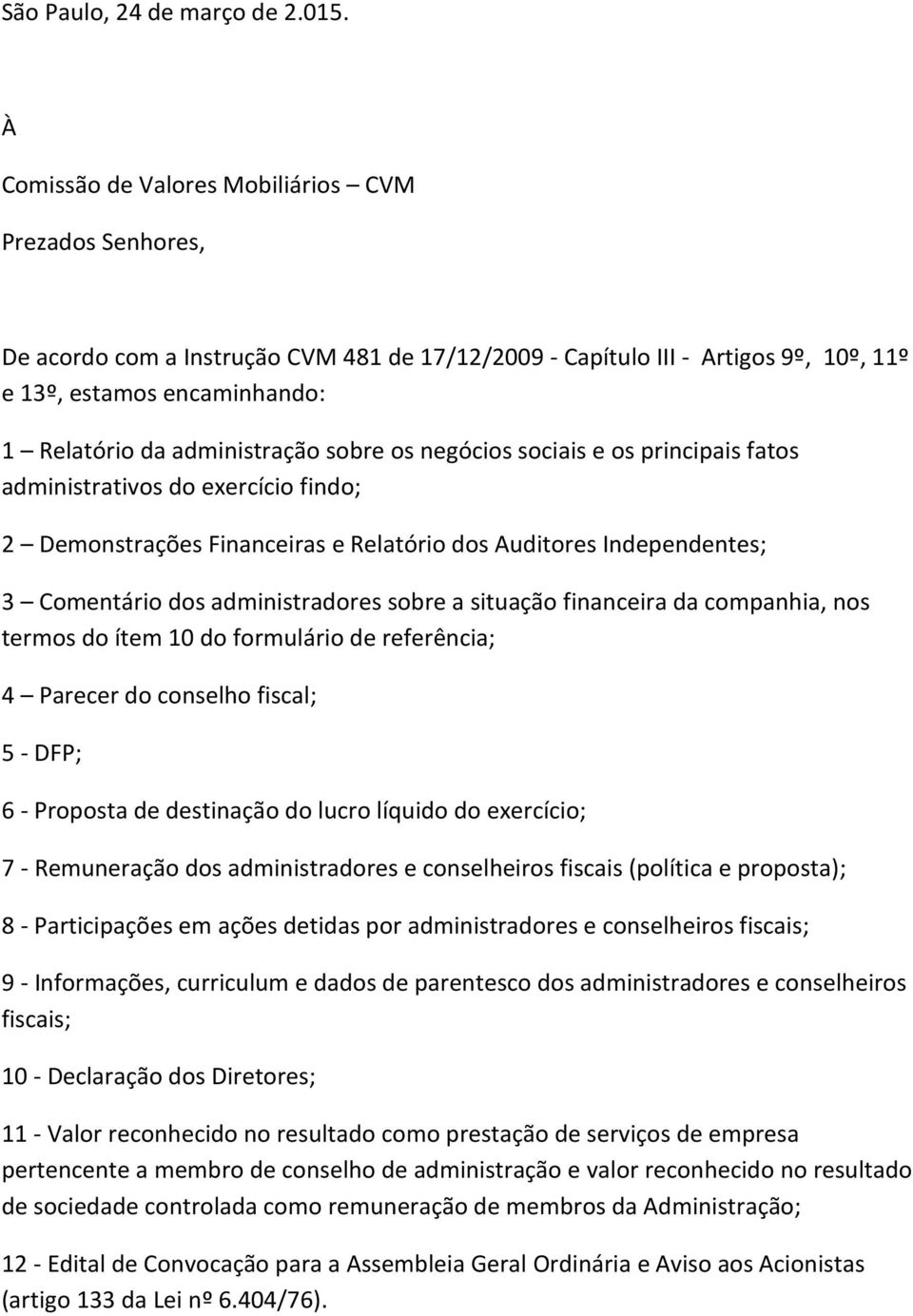 administração sobre os negócios sociais e os principais fatos administrativos do exercício findo; 2 Demonstrações Financeiras e Relatório dos Auditores Independentes; 3 Comentário dos administradores