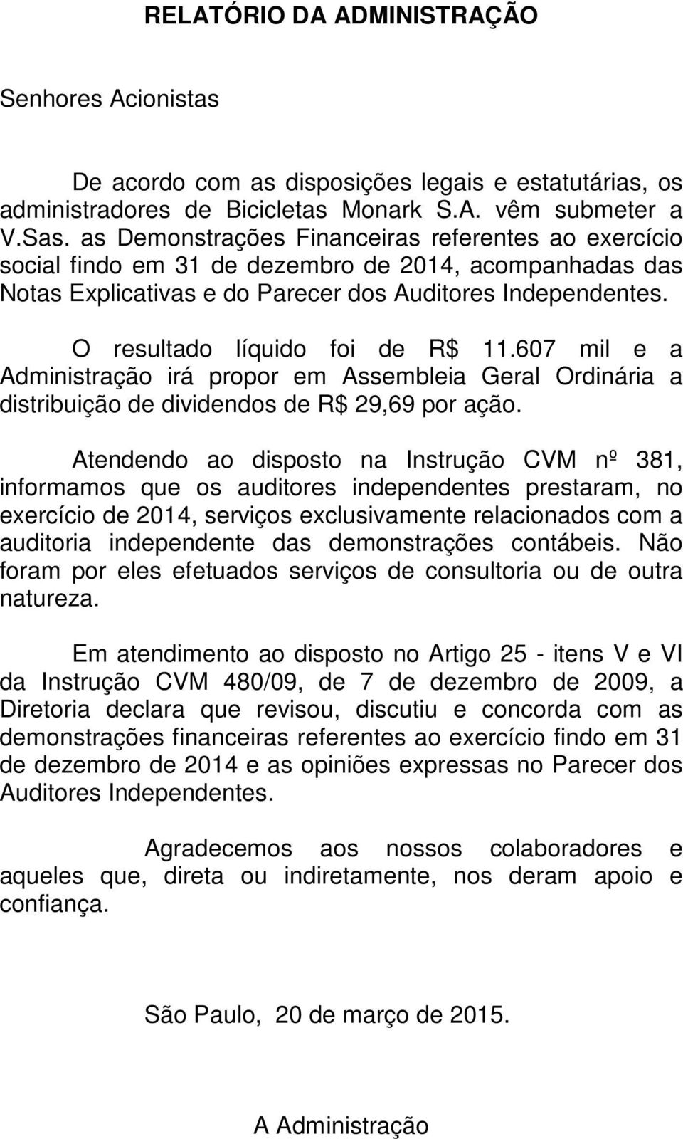 O resultado líquido foi de R$ 11.607 mil e a Administração irá propor em Assembleia Geral Ordinária a distribuição de dividendos de R$ 29,69 por ação.