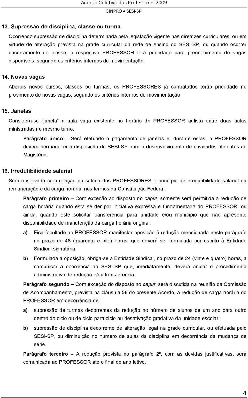 ocorrer encerramento de classe, o respectivo PROFESSOR terá prioridade para preenchimento de vagas disponíveis, segundo os critérios internos de movimentação. 14.