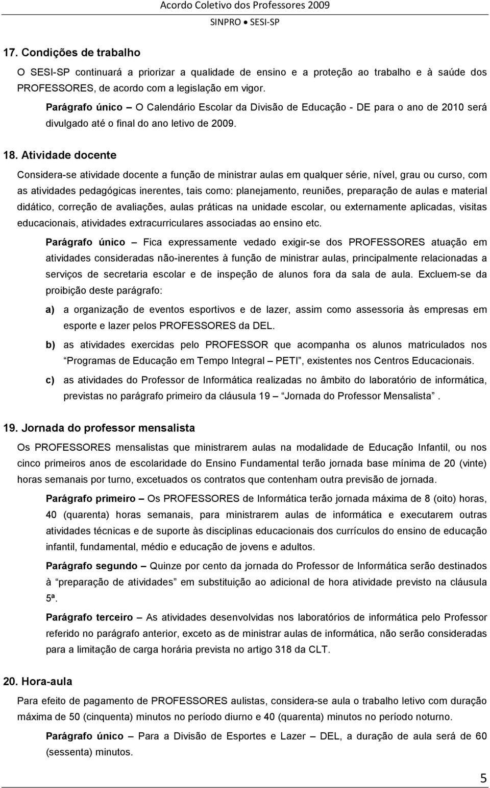 Atividade docente Considera-se atividade docente a função de ministrar aulas em qualquer série, nível, grau ou curso, com as atividades pedagógicas inerentes, tais como: planejamento, reuniões,