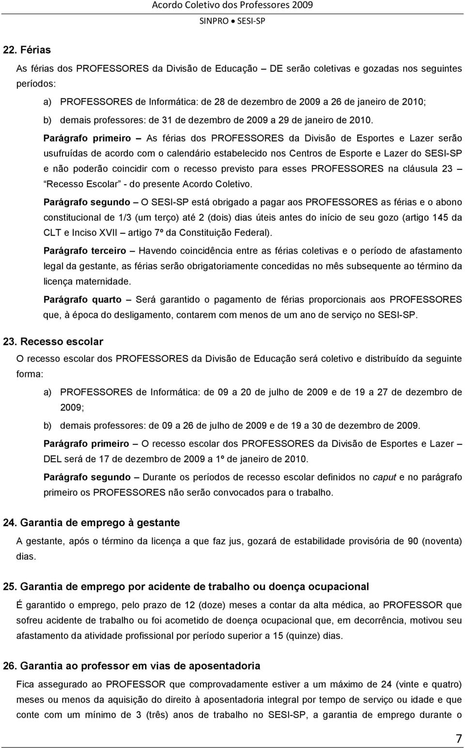 Parágrafo primeiro As férias dos PROFESSORES da Divisão de Esportes e Lazer serão usufruídas de acordo com o calendário estabelecido nos Centros de Esporte e Lazer do SESI-SP e não poderão coincidir