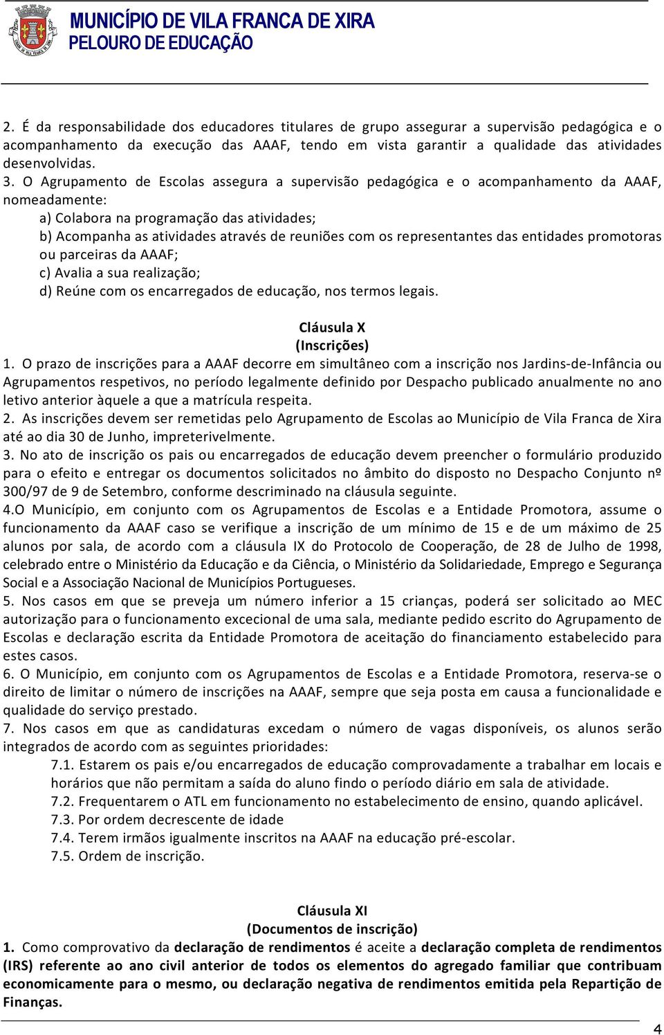 representantes das entidades promotoras ou parceiras da AAAF; c) Avalia a sua realização; d) Reúne com os encarregados de educação, nos termos legais. Cláusula X (Inscrições) 1.