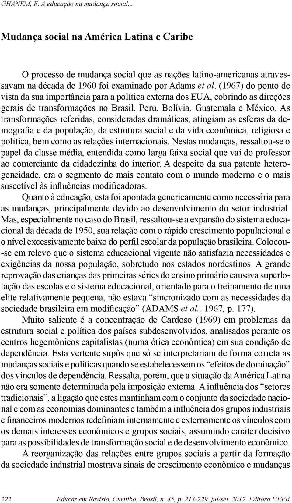 As transformações referidas, consideradas dramáticas, atingiam as esferas da demografia e da população, da estrutura social e da vida econômica, religiosa e política, bem como as relações