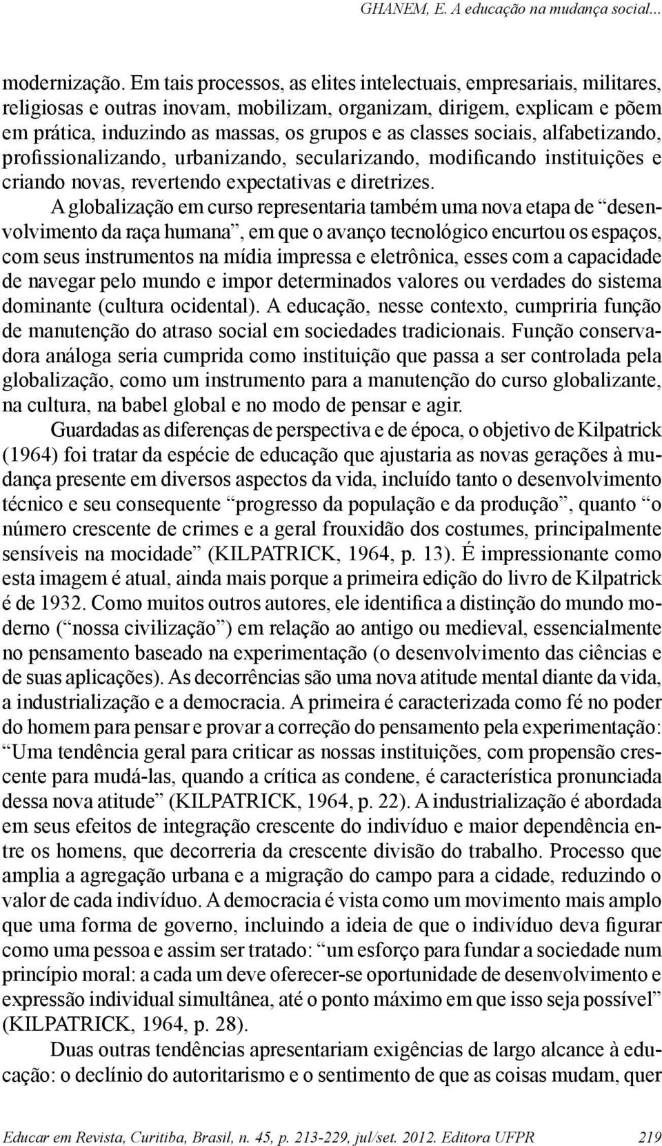 sociais, alfabetizando, profissionalizando, urbanizando, secularizando, modificando instituições e criando novas, revertendo expectativas e diretrizes.