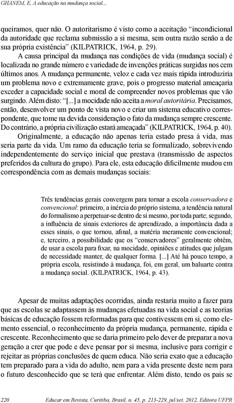 A mudança permanente, veloz e cada vez mais rápida introduziria um problema novo e extremamente grave, pois o progresso material ameaçaria exceder a capacidade social e moral de compreender novos