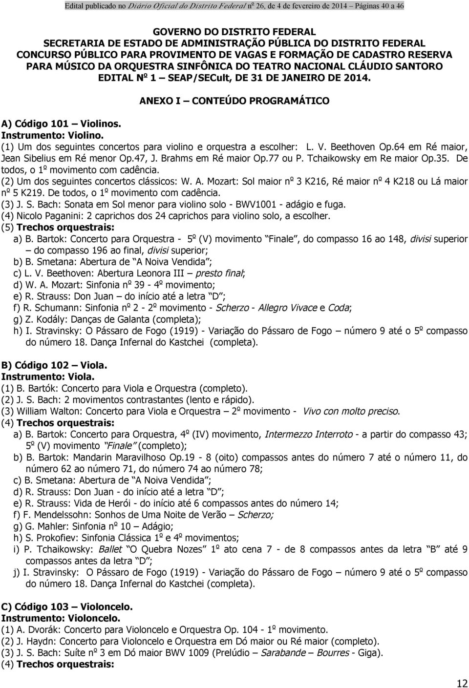 (1) Um dos seguintes concertos para violino e orquestra a escolher: L. V. Beethoven Op.64 em Ré maior, Jean Sibelius em Ré menor Op.47, J. Brahms em Ré maior Op.77 ou P. Tchaikowsky em Re maior Op.35.