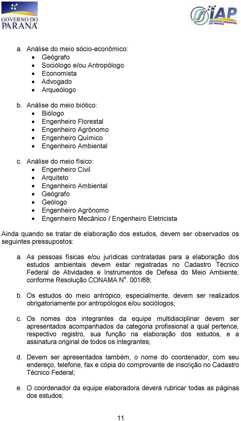 Análise do meio físico: Engenheiro Civil Arquiteto Engenheiro Ambiental Geógrafo Geólogo Engenheiro Agrônomo Engenheiro Mecânico / Engenheiro Eletricista Ainda quando se tratar de elaboração dos