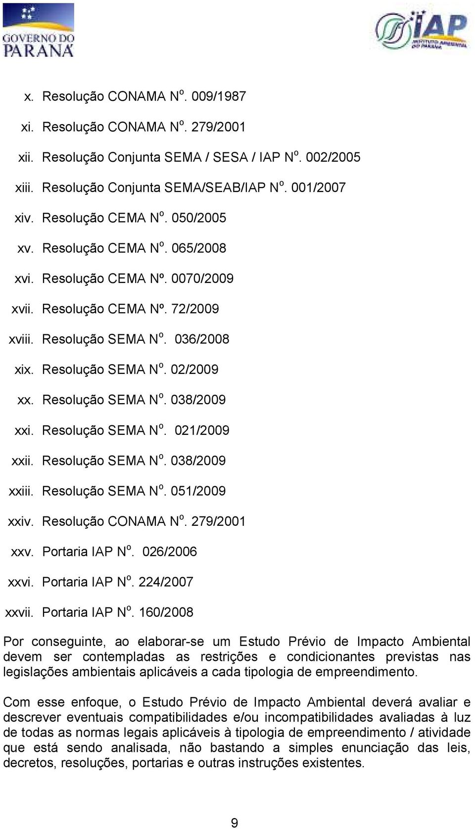 Resolução SEMA N o. 038/2009 xxi. Resolução SEMA N o. 021/2009 xxii. Resolução SEMA N o. 038/2009 xxiii. Resolução SEMA N o. 051/2009 xxiv. Resolução CONAMA N o. 279/2001 xxv. Portaria IAP N o.