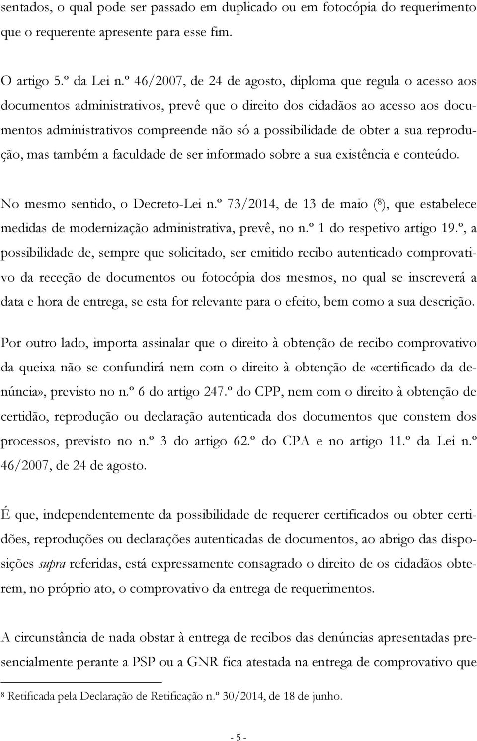 obter a sua reprodução, mas também a faculdade de ser informado sobre a sua existência e conteúdo. No mesmo sentido, o Decreto-Lei n.