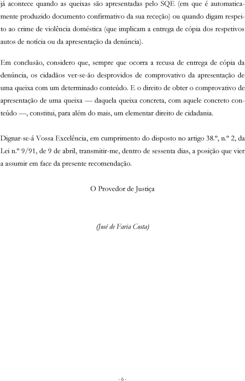 Em conclusão, considero que, sempre que ocorra a recusa de entrega de cópia da denúncia, os cidadãos ver-se-ão desprovidos de comprovativo da apresentação de uma queixa com um determinado conteúdo.