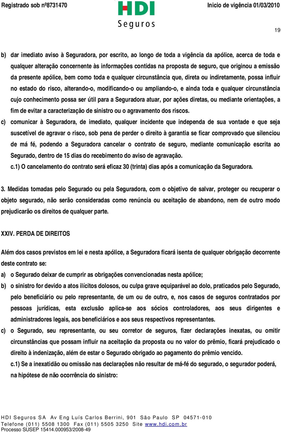 qualquer circunstância cujo conhecimento possa ser útil para a Seguradora atuar, por ações diretas, ou mediante orientações, a fim de evitar a caracterização de sinistro ou o agravamento dos riscos.