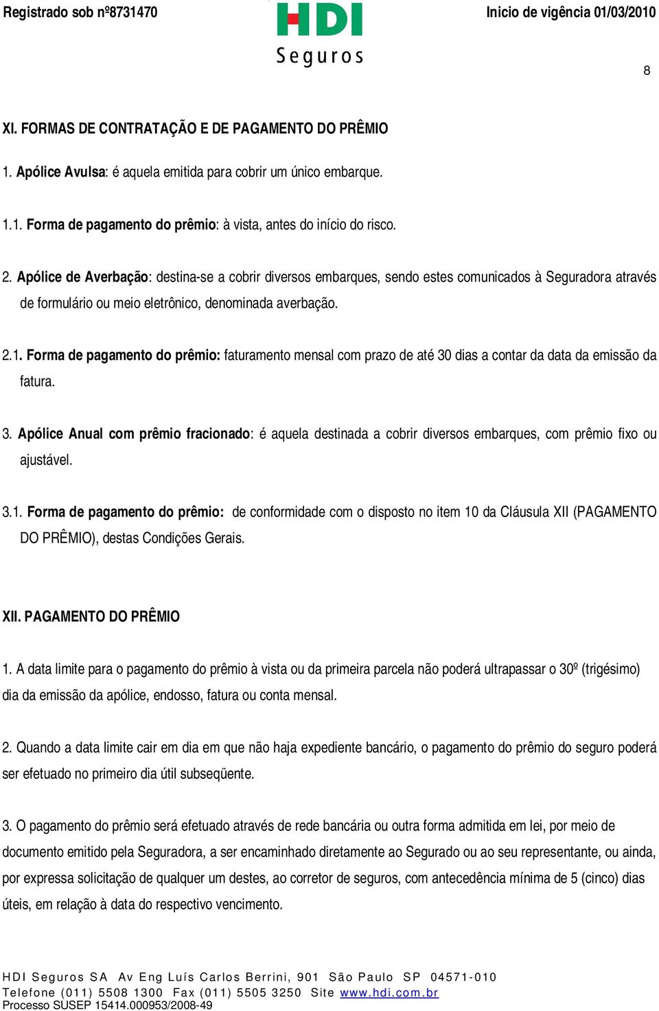 Forma de pagamento do prêmio: faturamento mensal com prazo de até 30 dias a contar da data da emissão da fatura. 3. Apólice Anual com prêmio fracionado: é aquela destinada a cobrir diversos embarques, com prêmio fixo ou ajustável.