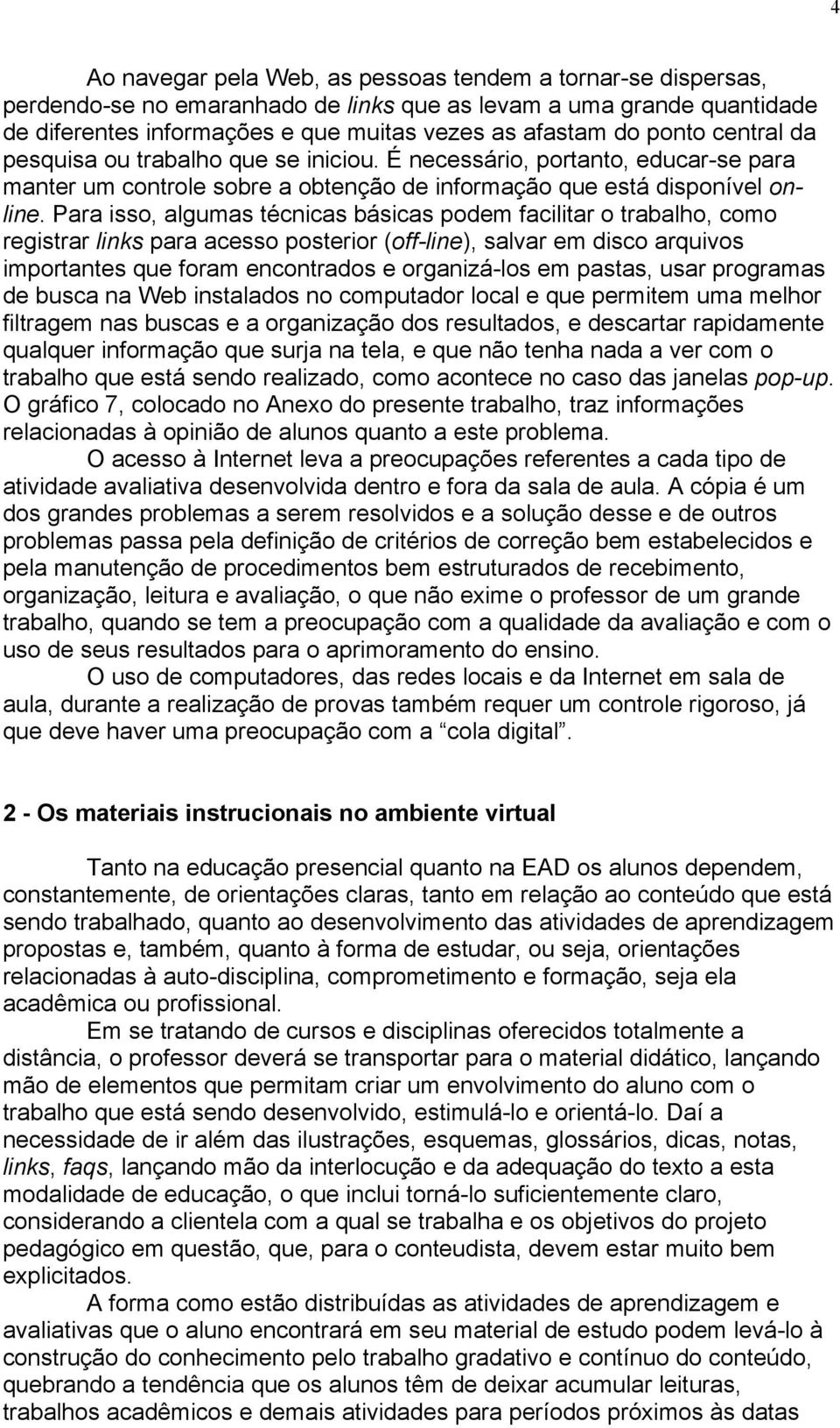 Para isso, algumas técnicas básicas podem facilitar o trabalho, como registrar links para acesso posterior (off-line), salvar em disco arquivos importantes que foram encontrados e organizá-los em